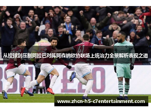 从控球到压制阿拉巴对阵阿森纳欧协联场上统治力全景解析表现之道
