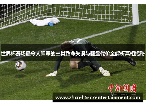 世界杯赛场最令人胆寒的三类致命失误与翻盘代价全解析真相揭秘