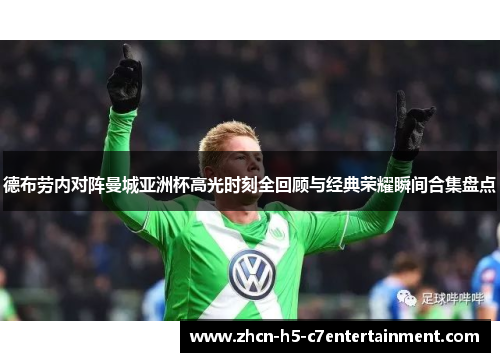 德布劳内对阵曼城亚洲杯高光时刻全回顾与经典荣耀瞬间合集盘点