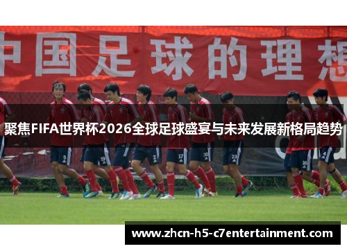 聚焦FIFA世界杯2026全球足球盛宴与未来发展新格局趋势 聚焦FIFA世界杯2026全球足球盛宴与未来发展新格局趋势