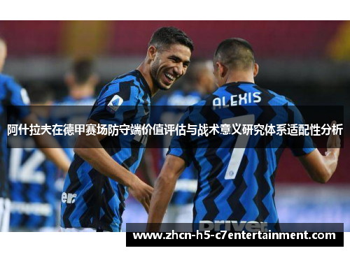 阿什拉夫在德甲赛场防守端价值评估与战术意义研究体系适配性分析