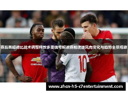 赛后英超德比战术调整释放多重信号解读赛前速递风向变化与趋势全景观察 赛后英超德比战术调整释放多重信号解读赛前速递风向变化与趋势全景观察