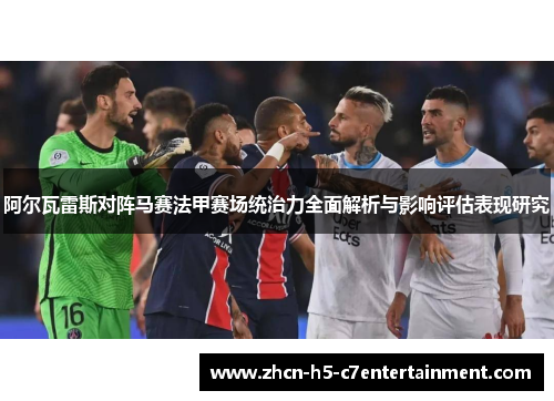 阿尔瓦雷斯对阵马赛法甲赛场统治力全面解析与影响评估表现研究