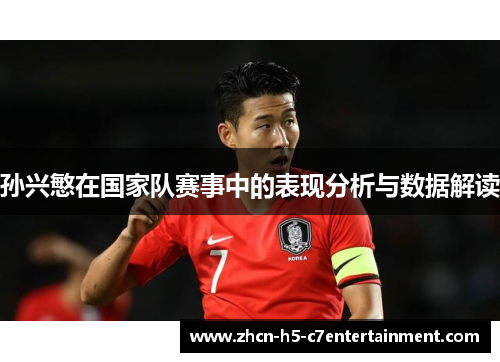 孙兴慜在国家队赛事中的表现分析与数据解读