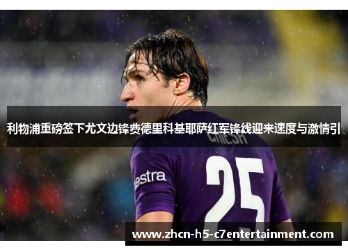 利物浦重磅签下尤文边锋费德里科基耶萨红军锋线迎来速度与激情引