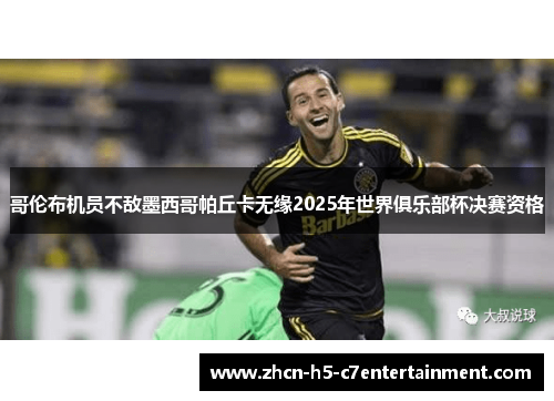 哥伦布机员不敌墨西哥帕丘卡无缘2025年世界俱乐部杯决赛资格 哥伦布机员不敌墨西哥帕丘卡无缘2025年世界俱乐部杯决赛资格