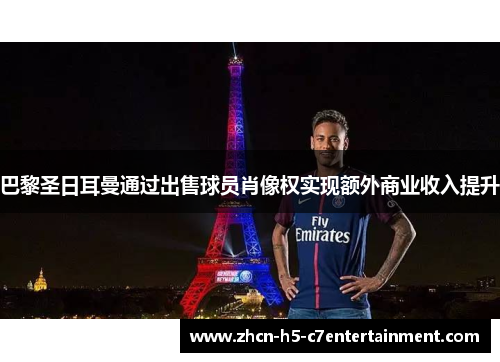 巴黎圣日耳曼通过出售球员肖像权实现额外商业收入提升 巴黎圣日耳曼通过出售球员肖像权实现额外商业收入提升