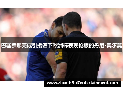 巴塞罗那完成引援签下欧洲杯表现抢眼的丹尼·奥尔莫