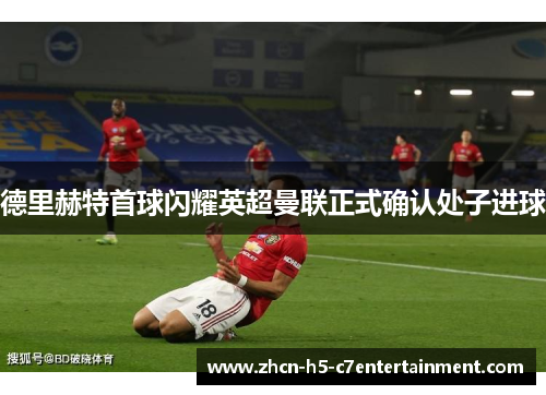 德里赫特首球闪耀英超曼联正式确认处子进球 德里赫特首球闪耀英超曼联正式确认处子进球