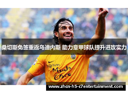 桑切斯免签重返乌迪内斯 助力意甲球队提升进攻实力 桑切斯免签重返乌迪内斯 助力意甲球队提升进攻实力