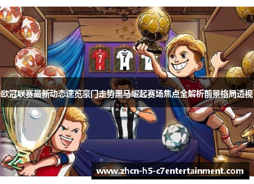 欧冠联赛最新动态速览豪门走势黑马崛起赛场焦点全解析前景格局透视 欧冠联赛最新动态速览豪门走势黑马崛起赛场焦点全解析前景格局透视