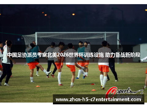 中国足协派员考察北美2026世界杯训练设施 助力备战新阶段