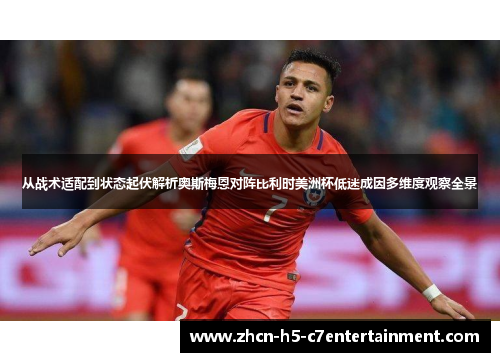 从战术适配到状态起伏解析奥斯梅恩对阵比利时美洲杯低迷成因多维度观察全景