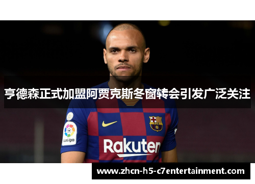 亨德森正式加盟阿贾克斯冬窗转会引发广泛关注