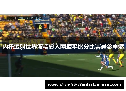 内托远射世界波精彩入网扳平比分比赛悬念重燃