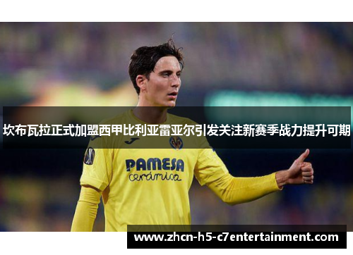 坎布瓦拉正式加盟西甲比利亚雷亚尔引发关注新赛季战力提升可期