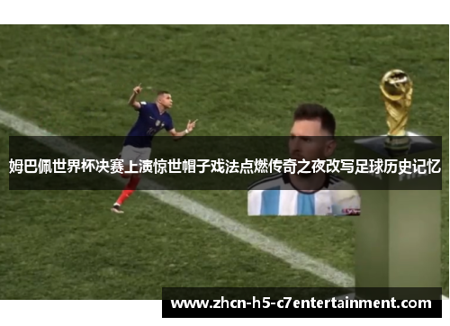 姆巴佩世界杯决赛上演惊世帽子戏法点燃传奇之夜改写足球历史记忆