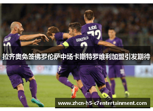 拉齐奥免签佛罗伦萨中场卡斯特罗维利加盟引发期待
