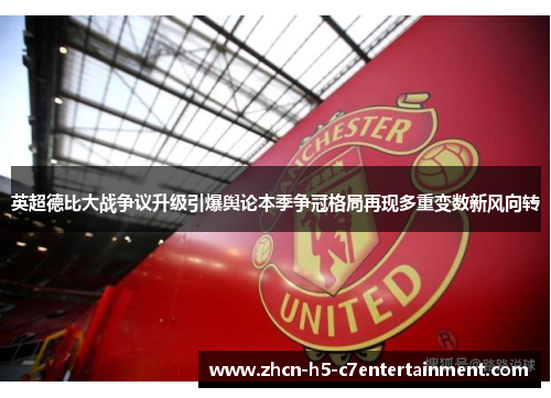 英超德比大战争议升级引爆舆论本季争冠格局再现多重变数新风向转 英超德比大战争议升级引爆舆论本季争冠格局再现多重变数新风向转