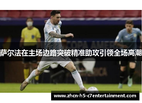 萨尔法在主场边路突破精准助攻引领全场高潮 萨尔法在主场边路突破精准助攻引领全场高潮