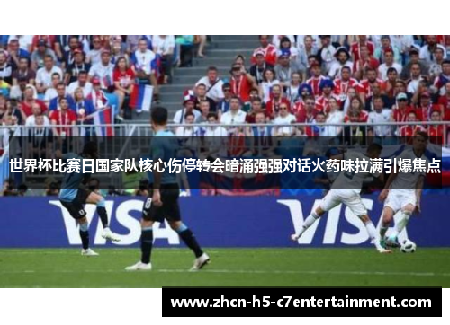 世界杯比赛日国家队核心伤停转会暗涌强强对话火药味拉满引爆焦点 世界杯比赛日国家队核心伤停转会暗涌强强对话火药味拉满引爆焦点