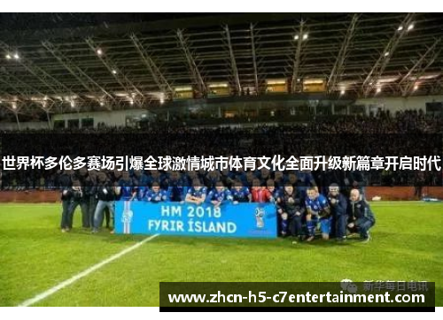 世界杯多伦多赛场引爆全球激情城市体育文化全面升级新篇章开启时代