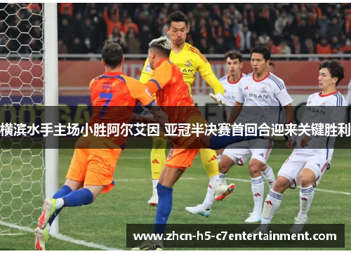 横滨水手主场小胜阿尔艾因 亚冠半决赛首回合迎来关键胜利 横滨水手主场小胜阿尔艾因 亚冠半决赛首回合迎来关键胜利