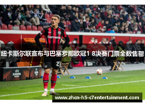 纽卡斯尔联宣布与巴塞罗那欧冠1 8决赛门票全数售罄 纽卡斯尔联宣布与巴塞罗那欧冠1 8决赛门票全数售罄